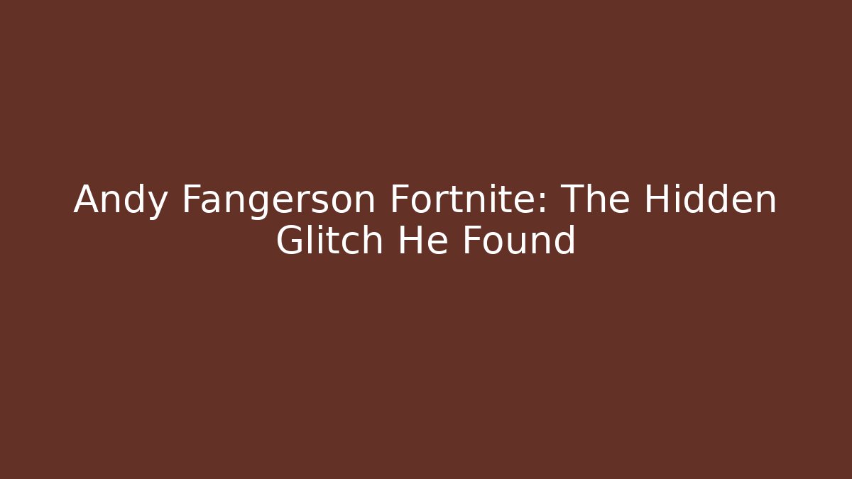 Andy Fangerson Fortnite: The Hidden Glitch He Found