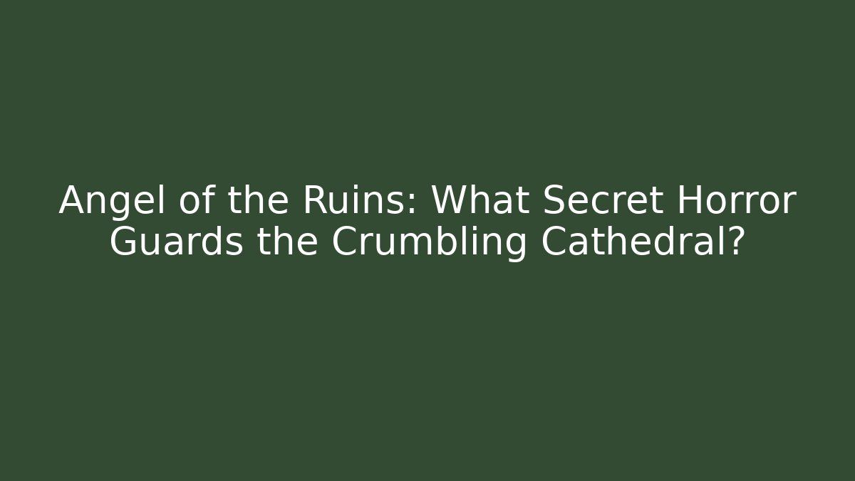 Angel of the Ruins: What Secret Horror Guards the Crumbling Cathedral?