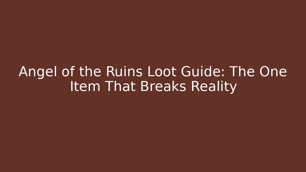 Angel of the Ruins Loot Guide: The One Item That Breaks Reality