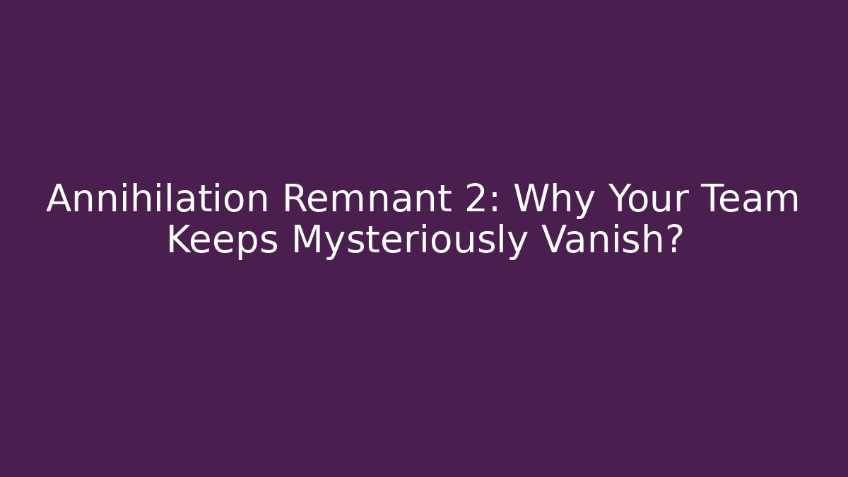 Annihilation Remnant 2: Why Your Team Keeps Mysteriously Vanish?