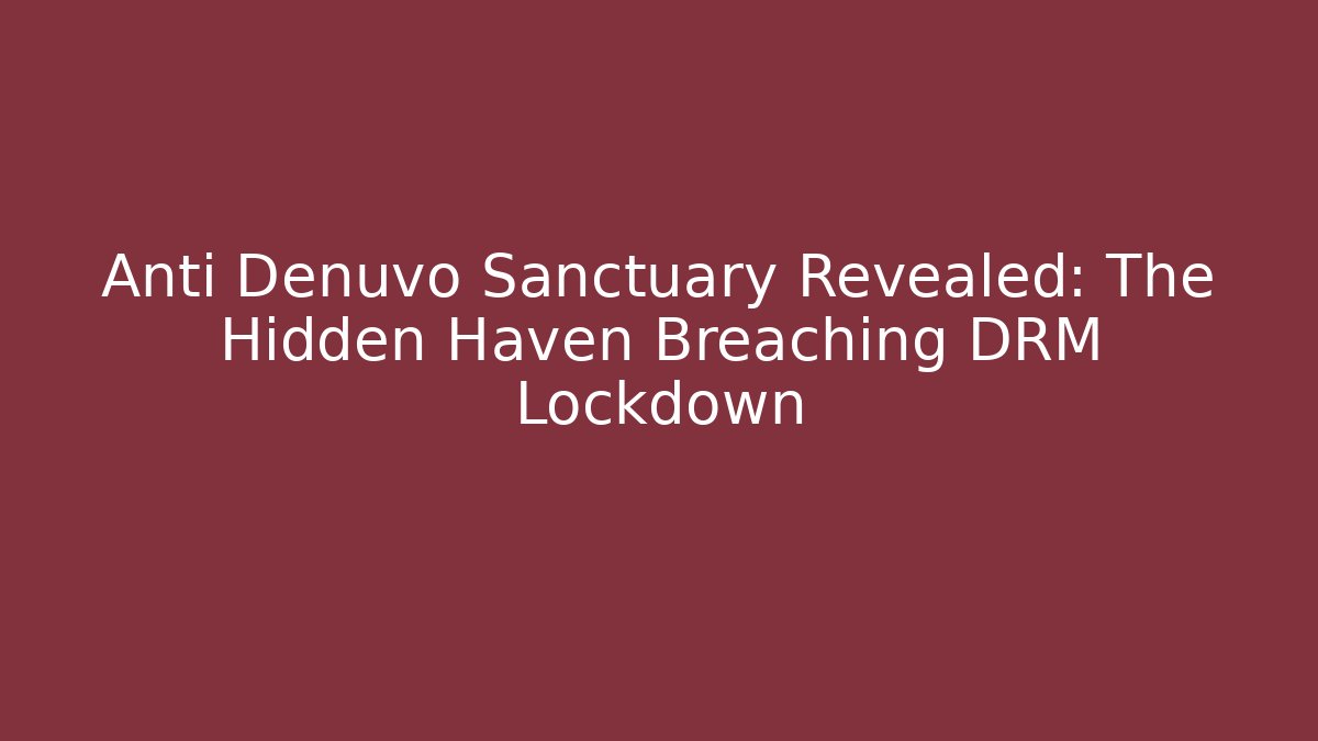 Anti Denuvo Sanctuary Revealed: The Hidden Haven Breaching DRM Lockdown