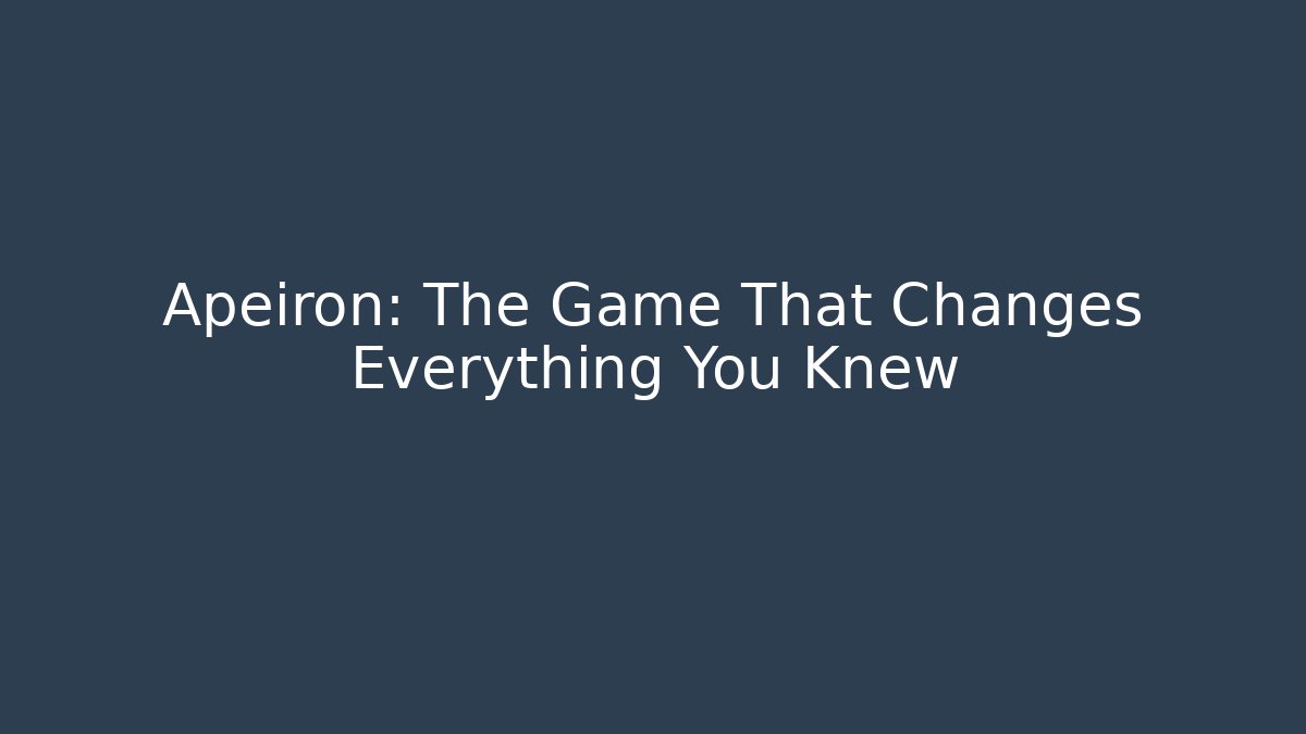 Apeiron: The Game That Changes Everything You Knew