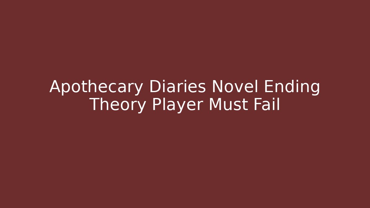 Apothecary Diaries Novel Ending Theory Player Must Fail