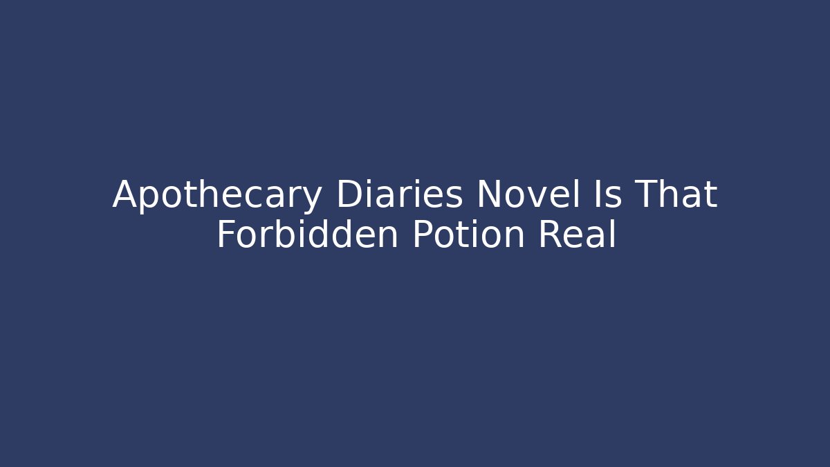 Apothecary Diaries Novel Is That Forbidden Potion Real