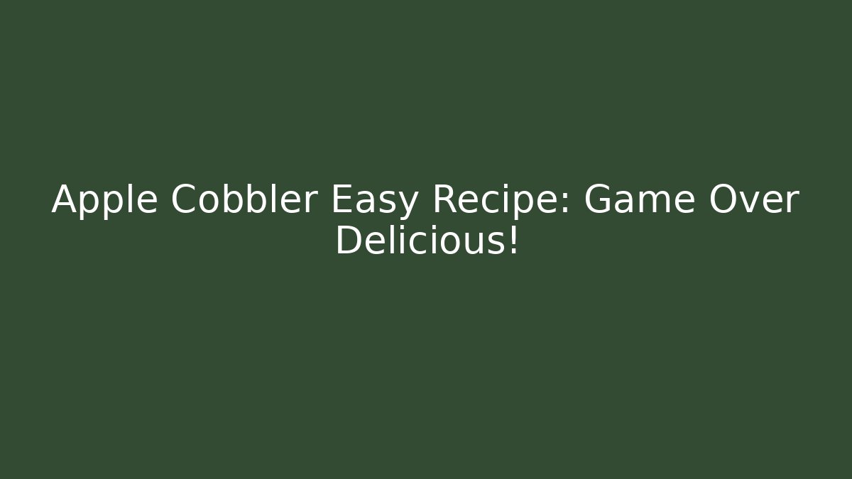 Apple Cobbler Easy Recipe: Game Over Delicious!