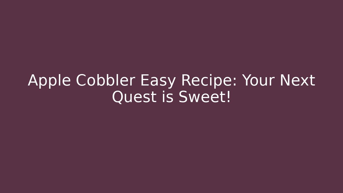 Apple Cobbler Easy Recipe: Your Next Quest is Sweet!