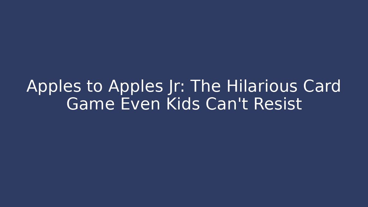 Apples to Apples Jr: The Hilarious Card Game Even Kids Can't Resist