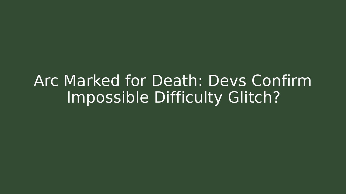 Arc Marked for Death: Devs Confirm Impossible Difficulty Glitch?