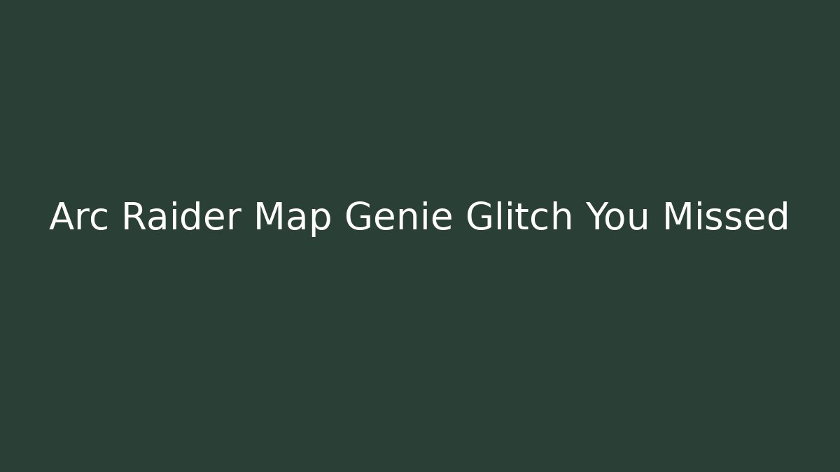 Arc Raider Map Genie Glitch You Missed