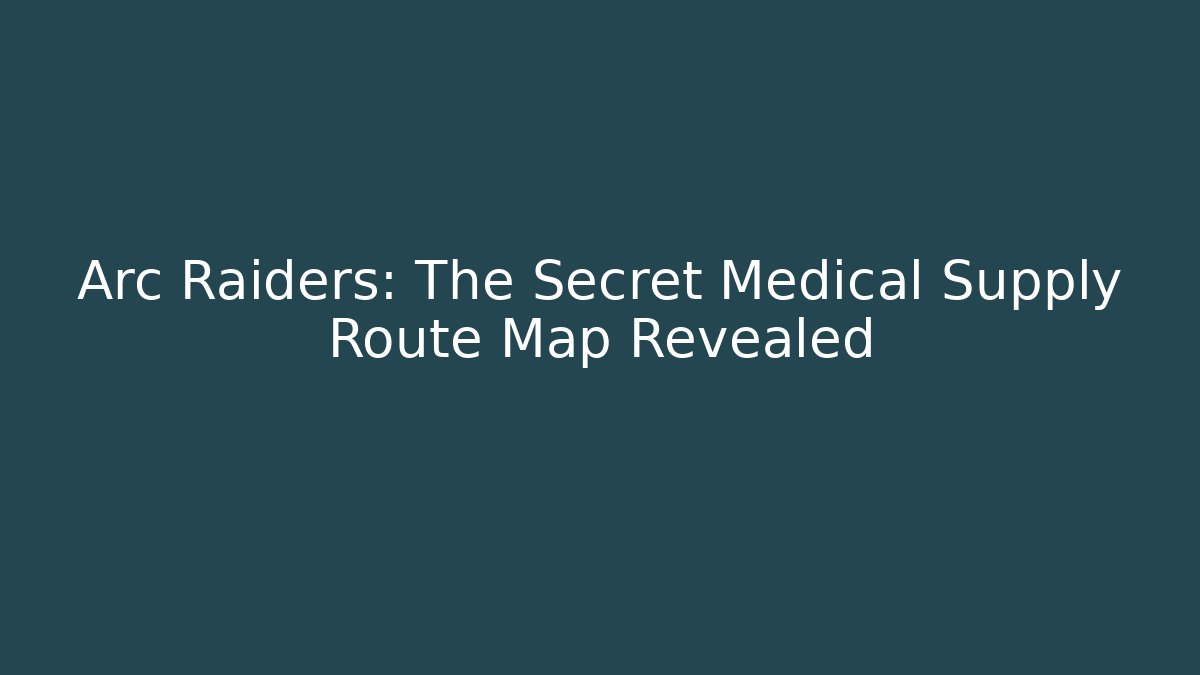 Arc Raiders: The Secret Medical Supply Route Map Revealed