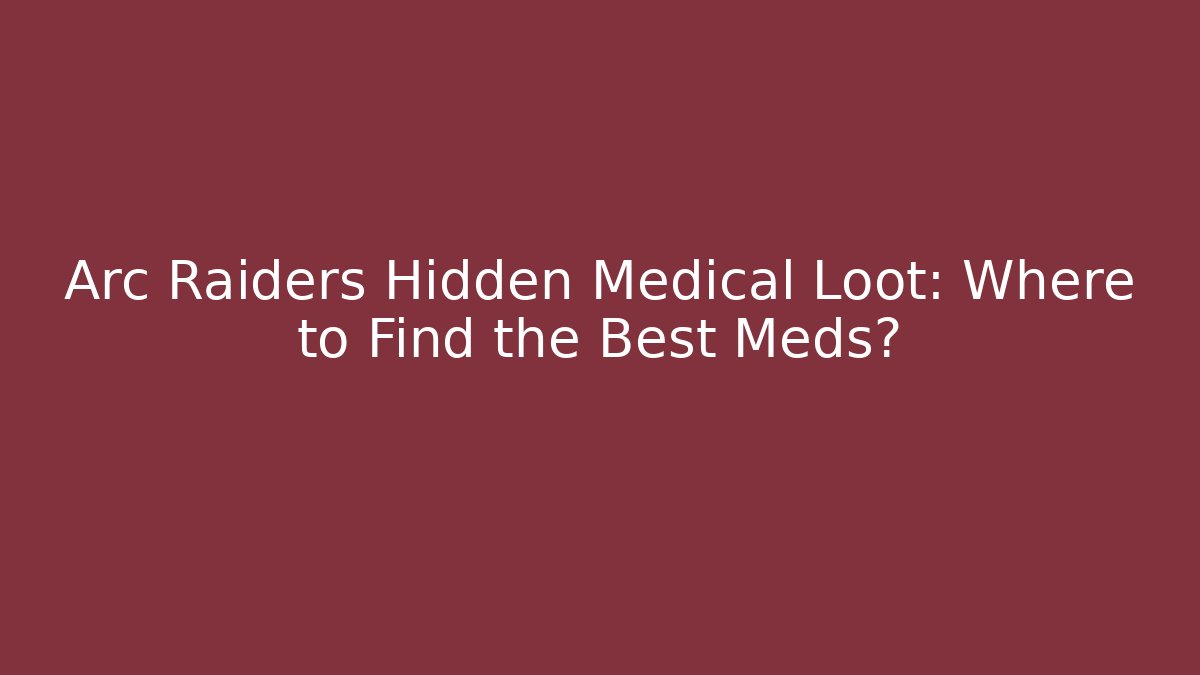 Arc Raiders Hidden Medical Loot: Where to Find the Best Meds?