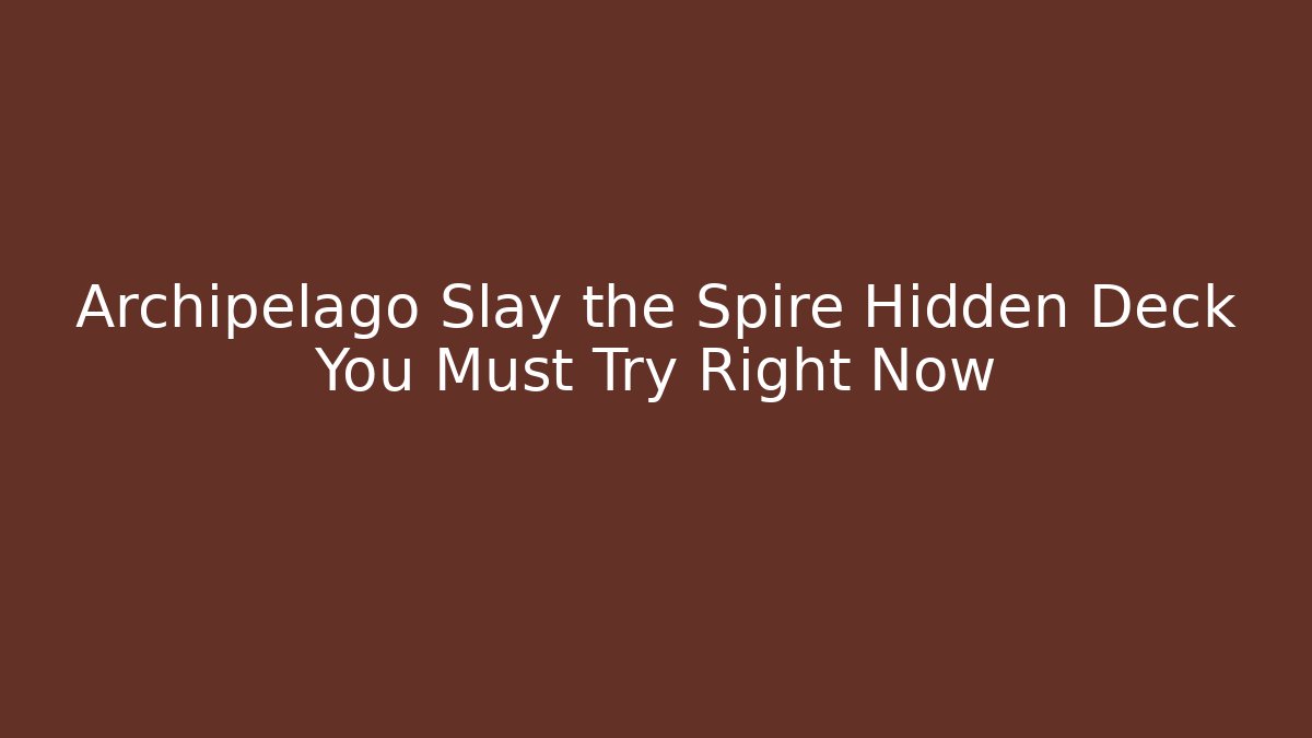 Archipelago Slay the Spire Hidden Deck You Must Try Right Now
