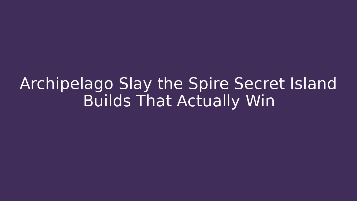 Archipelago Slay the Spire Secret Island Builds That Actually Win