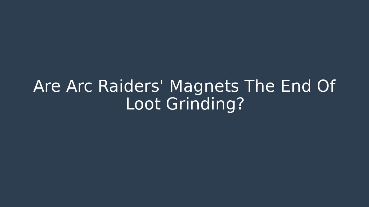 Are Arc Raiders’ Magnets The End Of Loot Grinding?