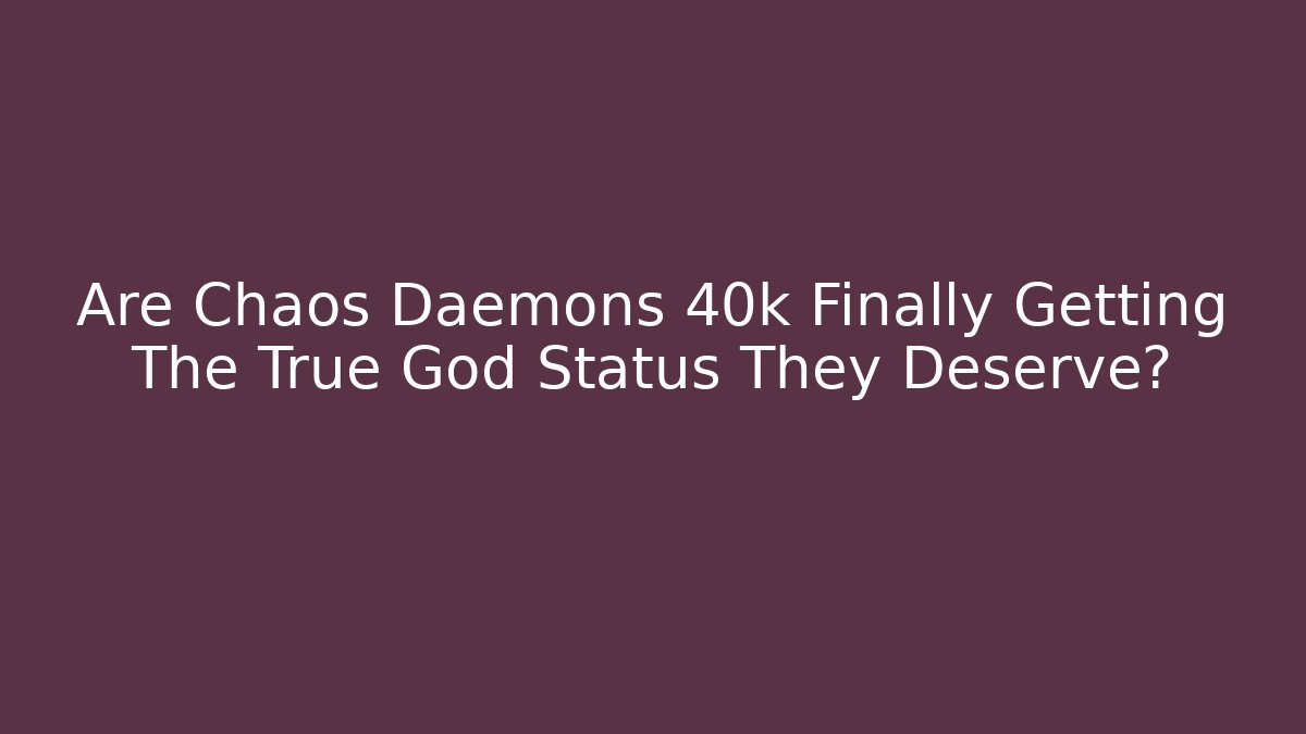 Are Chaos Daemons 40k Finally Getting The True God Status They Deserve? - Sports History Weekly