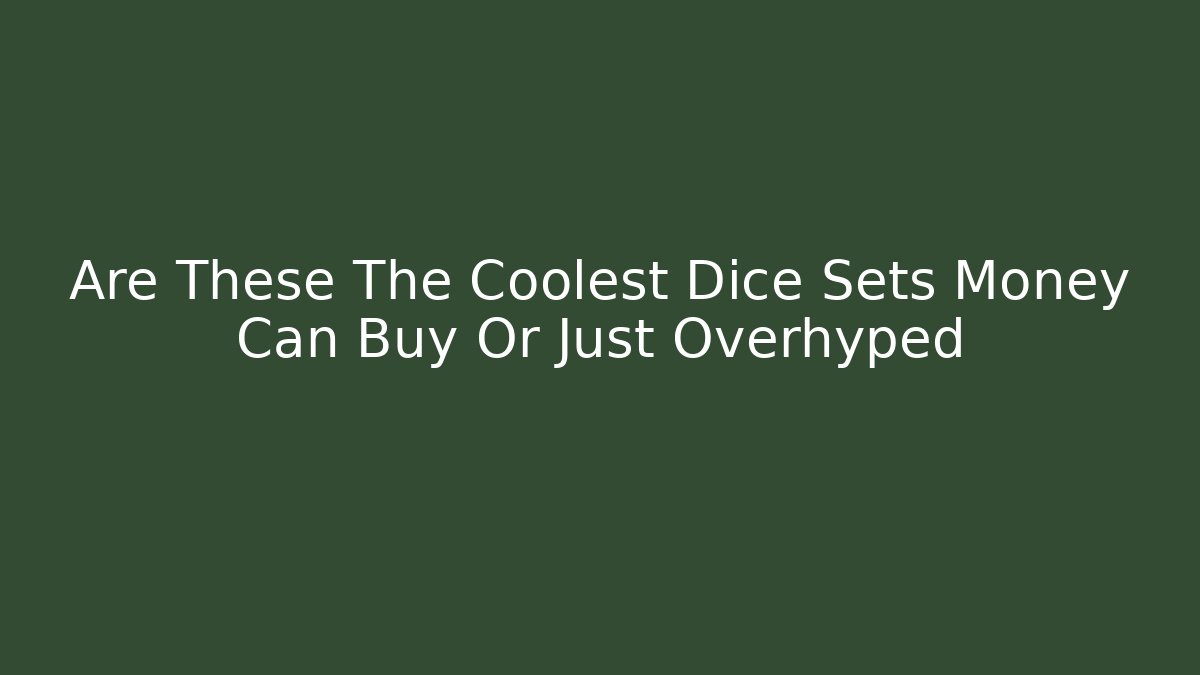 Are These The Coolest Dice Sets Money Can Buy Or Just Overhyped