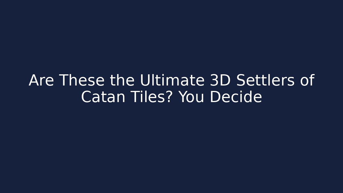 Are These the Ultimate 3D Settlers of Catan Tiles? You Decide