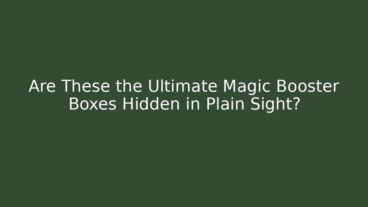 Are These the Ultimate Magic Booster Boxes Hidden in Plain Sight?
