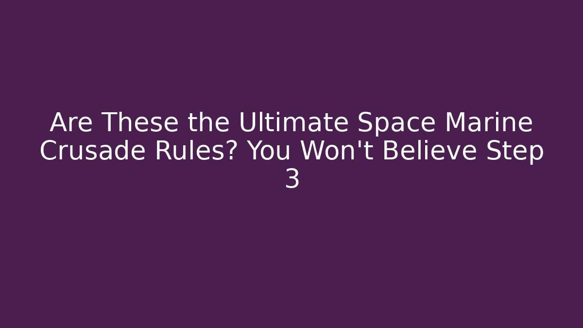 Are These the Ultimate Space Marine Crusade Rules? You Won't Believe Step 3