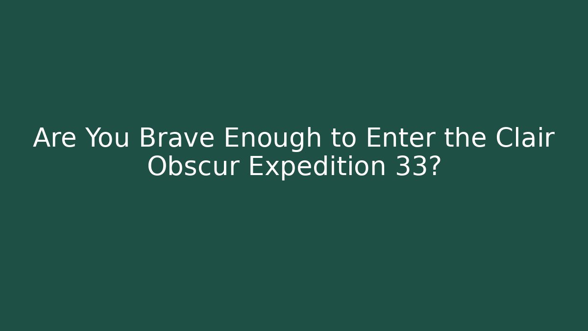 Are You Brave Enough to Enter the Clair Obscur Expedition 33?
