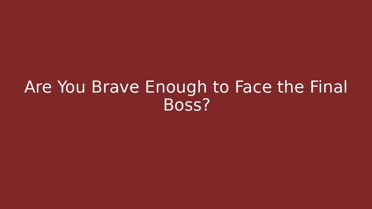 Are You Brave Enough to Face the Final Boss?