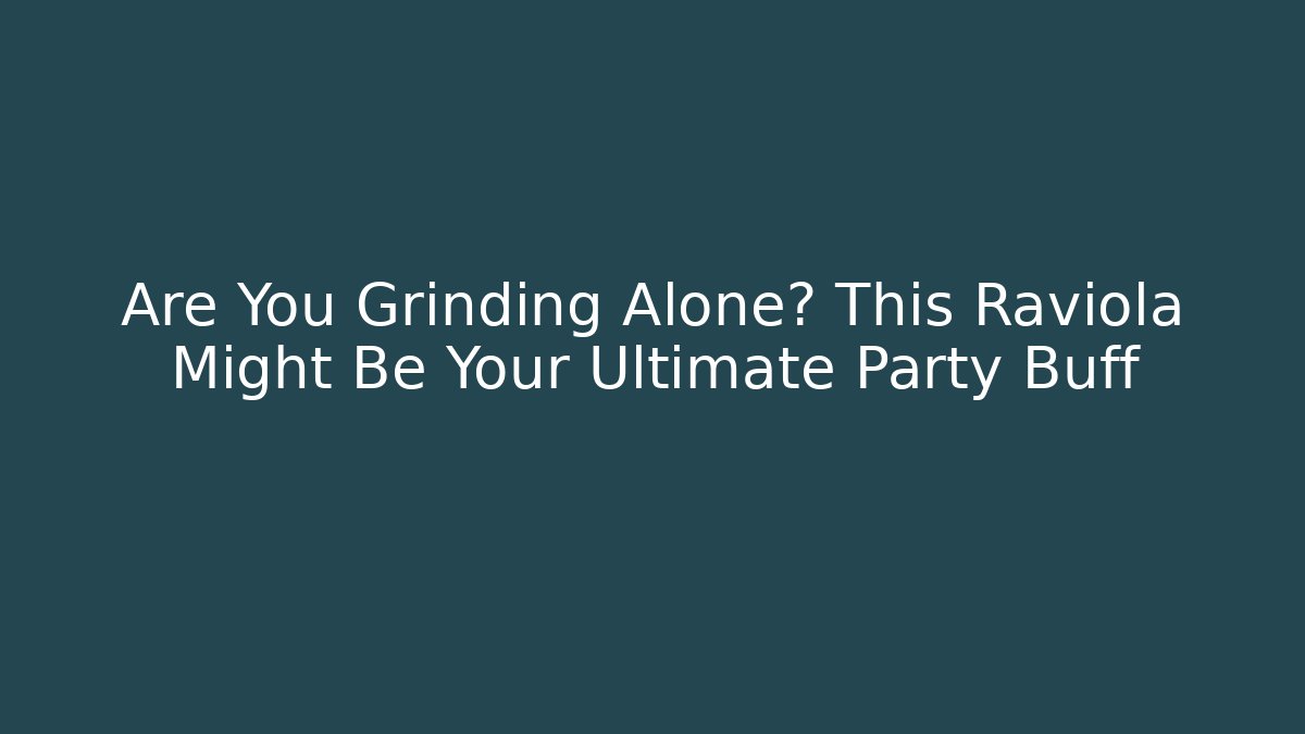 Are You Grinding Alone? This Raviola Might Be Your Ultimate Party Buff