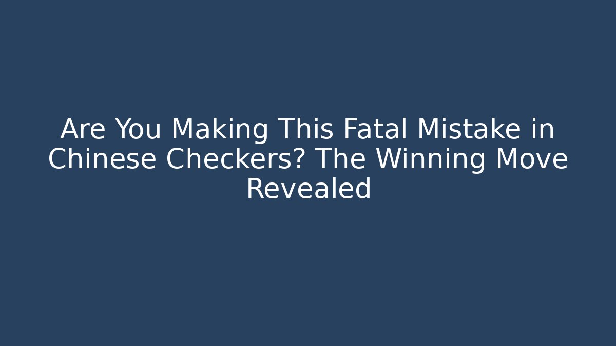 Are You Making This Fatal Mistake in Chinese Checkers? The Winning Move Revealed