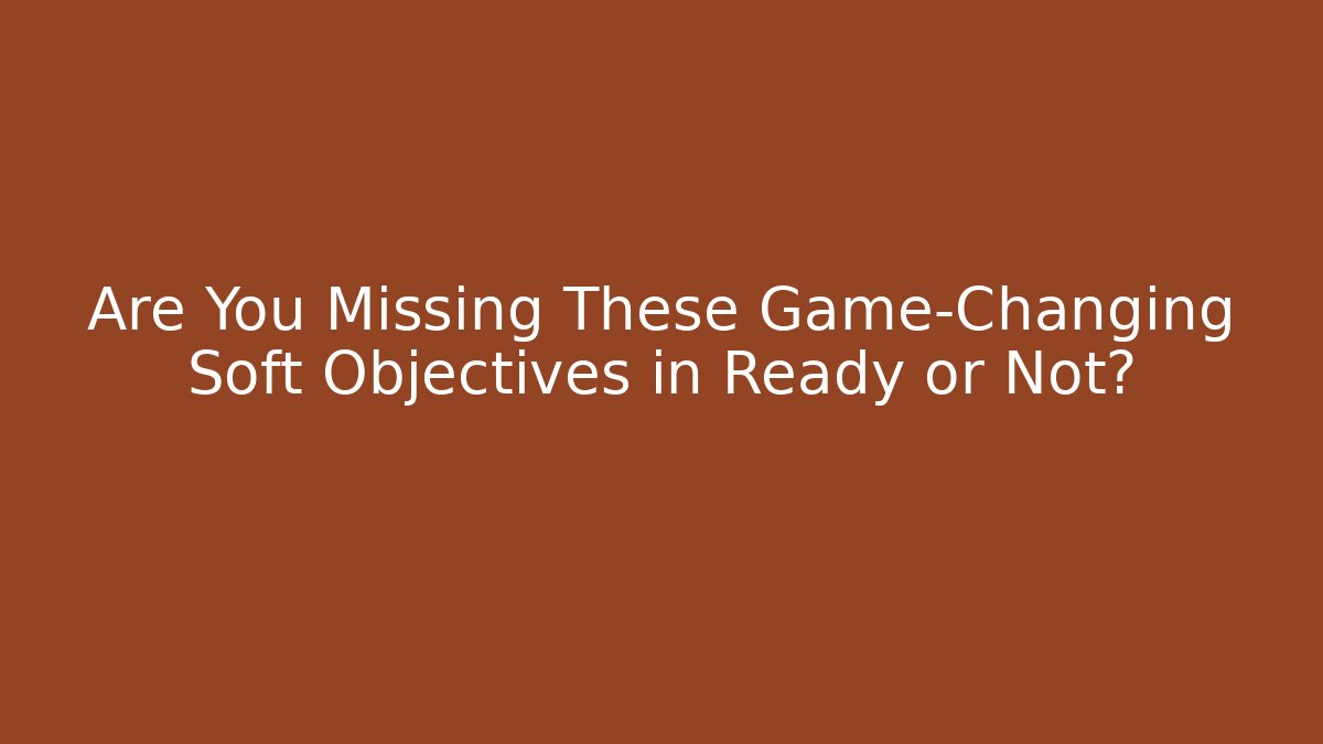 Are You Missing These Game-Changing Soft Objectives in Ready or Not?