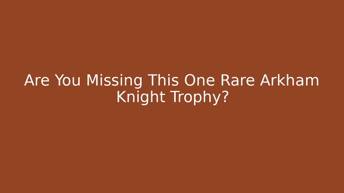 Are You Missing This One Rare Arkham Knight Trophy?