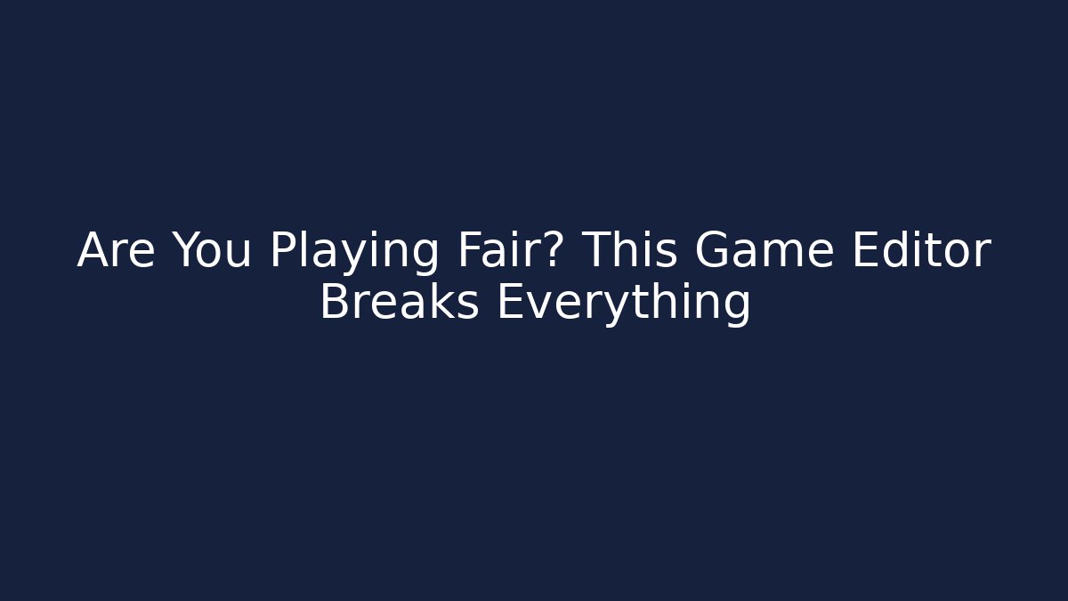 Are You Playing Fair? This Game Editor Breaks Everything