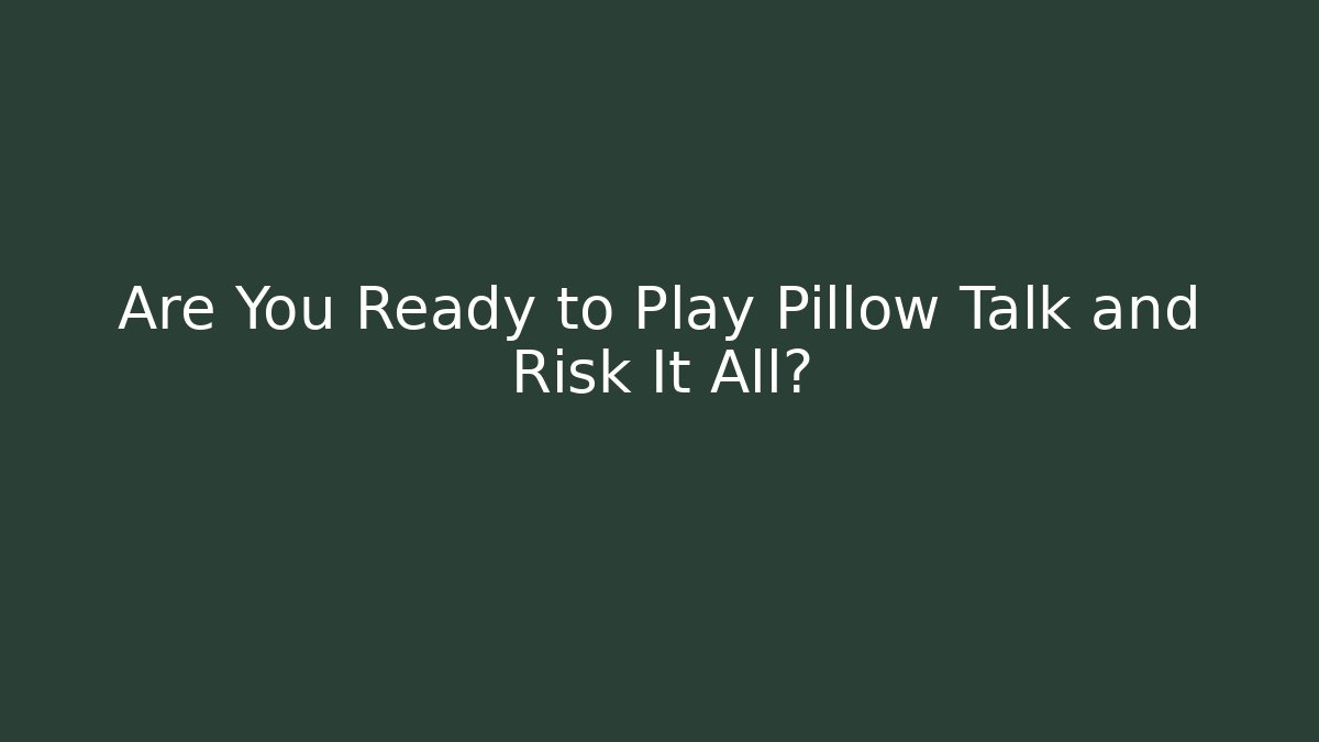 Are You Ready to Play Pillow Talk and Risk It All?