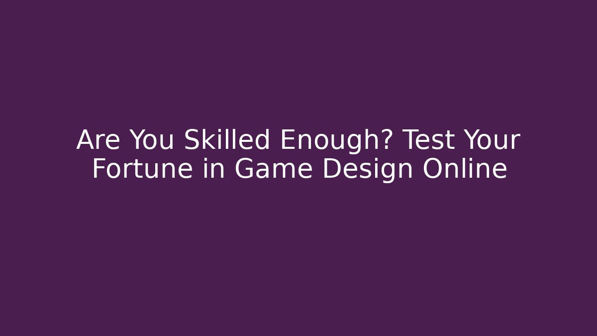 Are You Skilled Enough? Test Your Fortune in Game Design Online