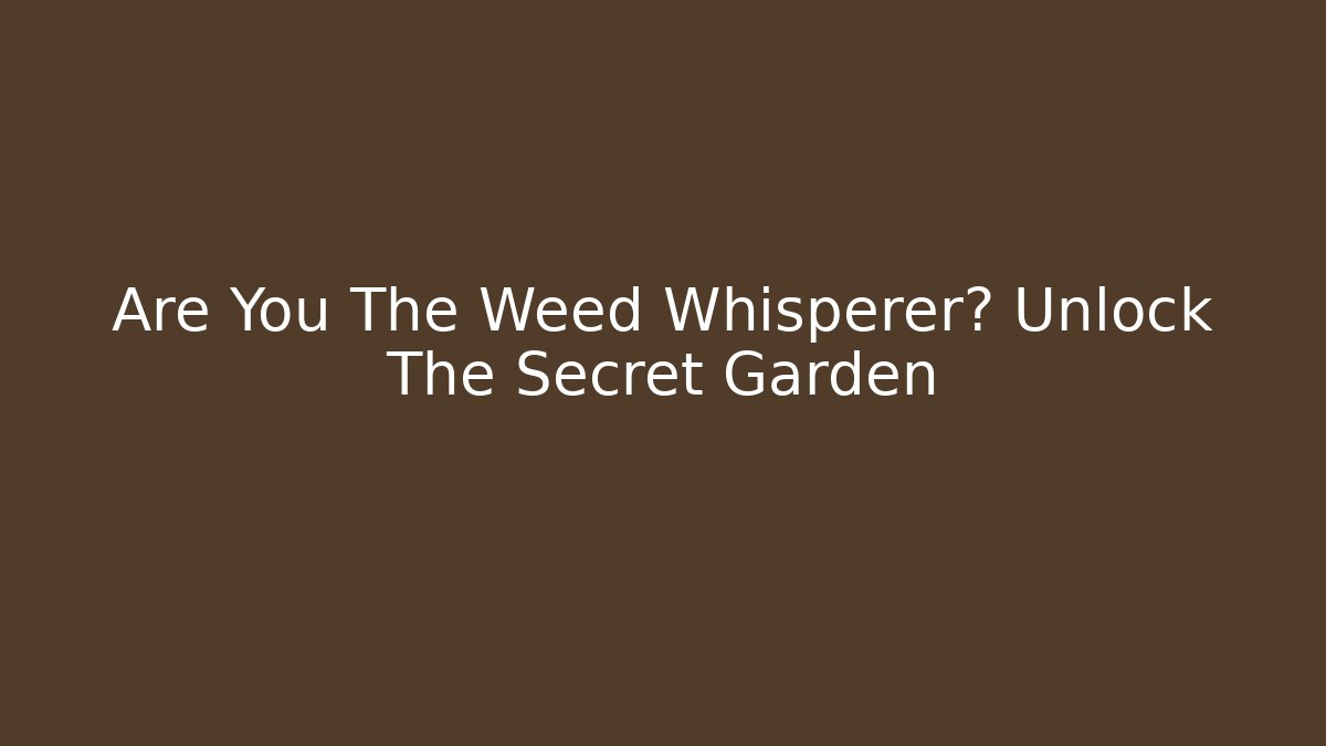 Are You The Weed Whisperer? Unlock The Secret Garden