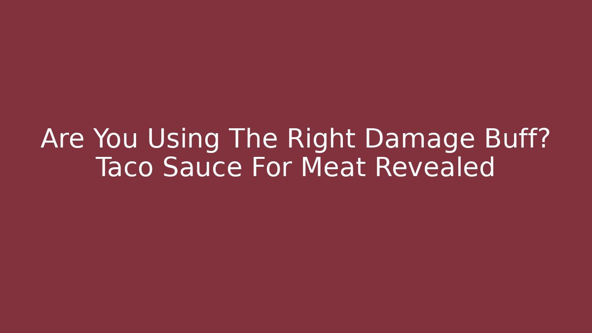 Are You Using The Right Damage Buff? Taco Sauce For Meat Revealed