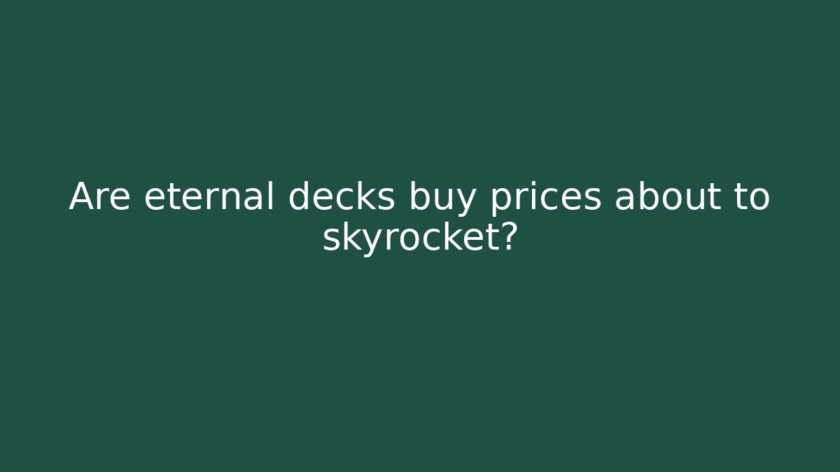 Are eternal decks buy prices about to skyrocket?