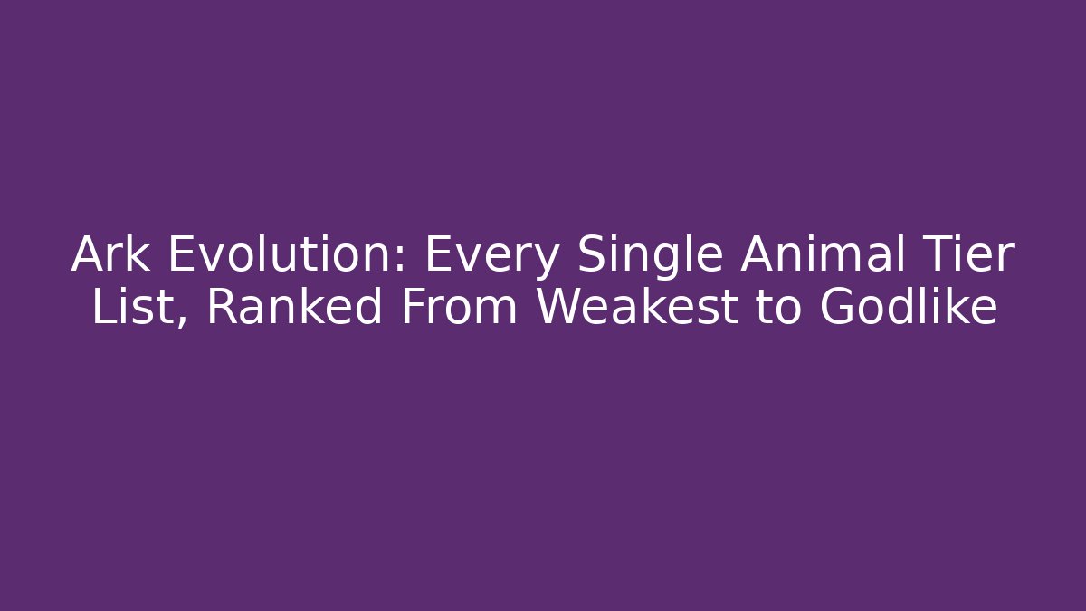 Ark Evolution: Every Single Animal Tier List, Ranked From Weakest to Godlike