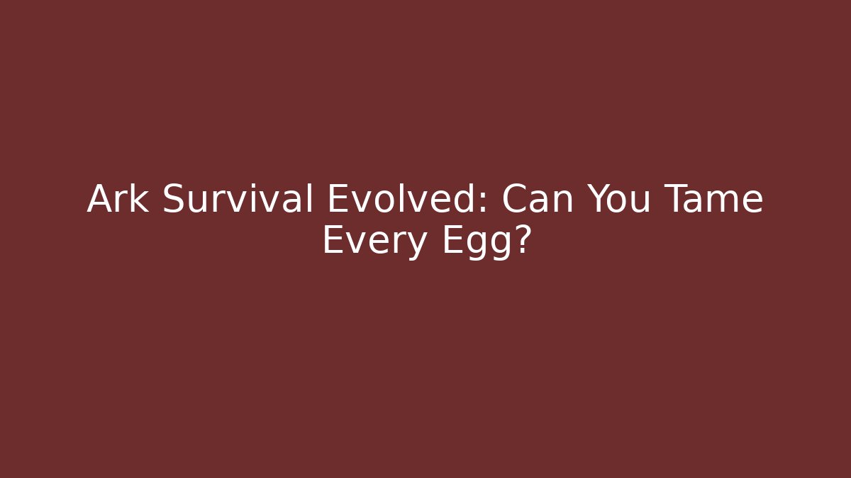 Ark Survival Evolved: Can You Tame Every Egg? - Sports History Weekly