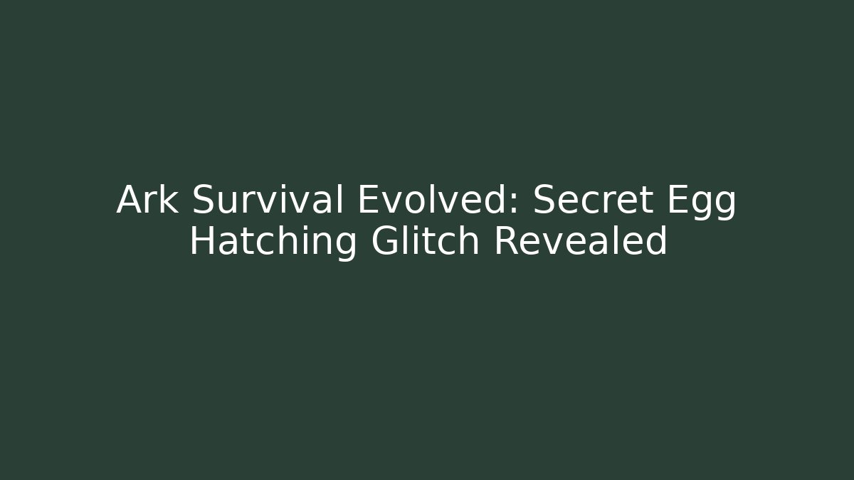 Ark Survival Evolved: Secret Egg Hatching Glitch Revealed