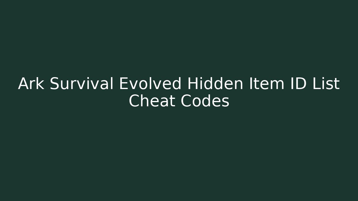 Ark Survival Evolved Hidden Item ID List Cheat Codes