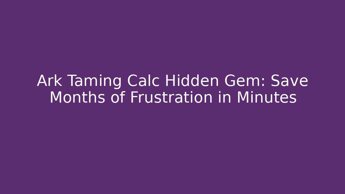 Ark Taming Calc Hidden Gem: Save Months of Frustration in Minutes