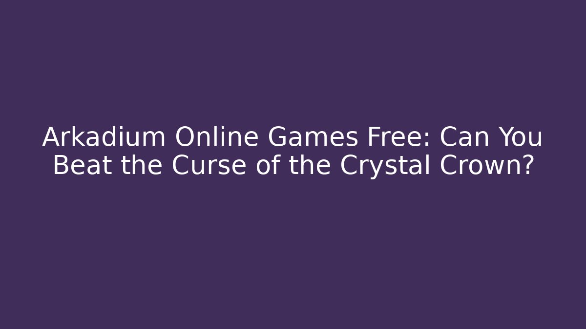 Arkadium Online Games Free: Can You Beat the Curse of the Crystal Crown?
