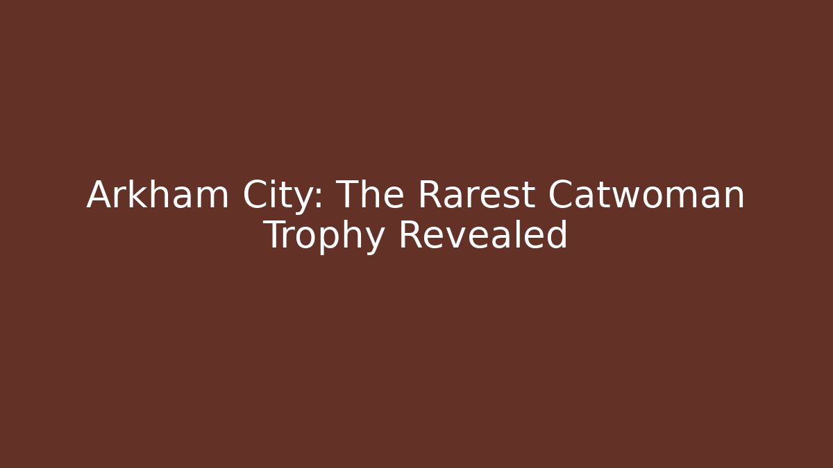 Arkham City: The Rarest Catwoman Trophy Revealed