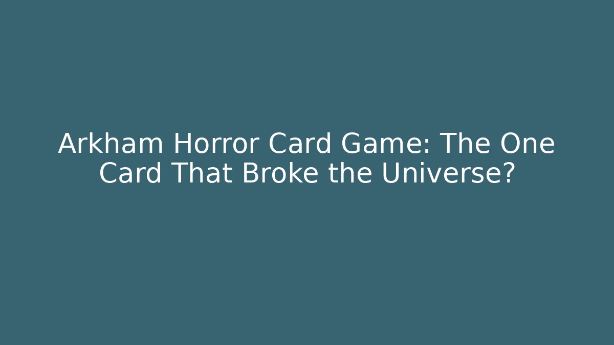 Arkham Horror Card Game: The One Card That Broke the Universe?