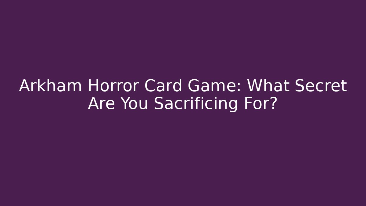 Arkham Horror Card Game: What Secret Are You Sacrificing For?