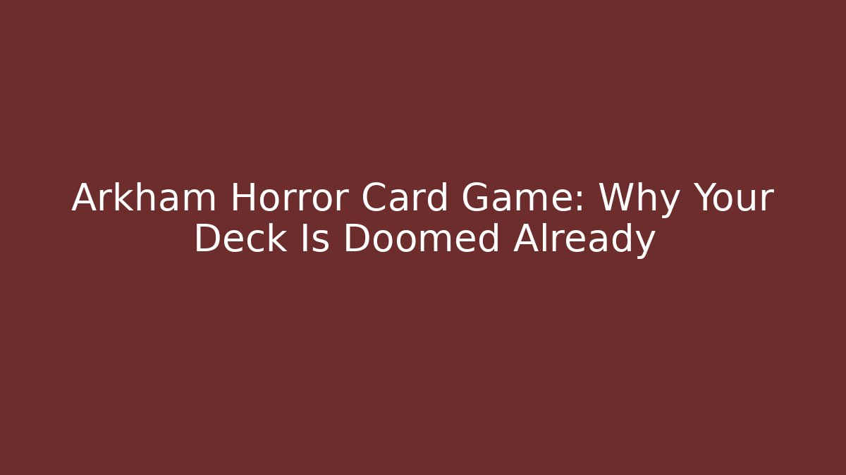 Arkham Horror Card Game: Why Your Deck Is Doomed Already - Sports History Weekly