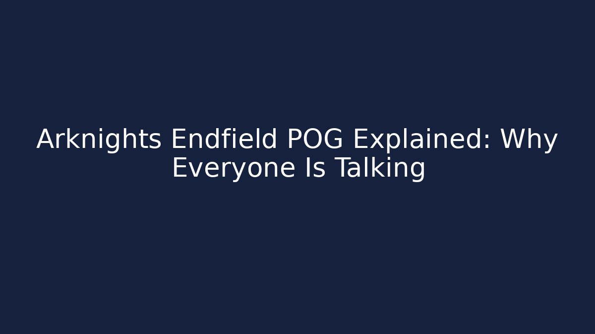 Arknights Endfield POG Explained: Why Everyone Is Talking