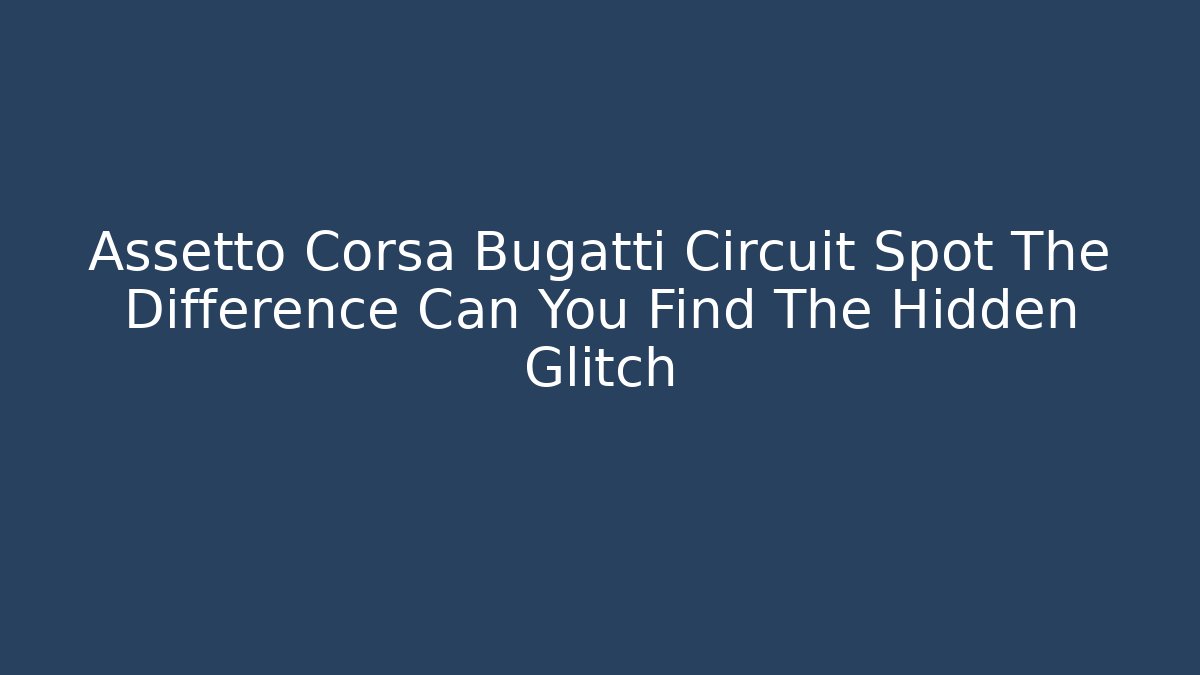 Assetto Corsa Bugatti Circuit Spot The Difference Can You Find The Hidden Glitch