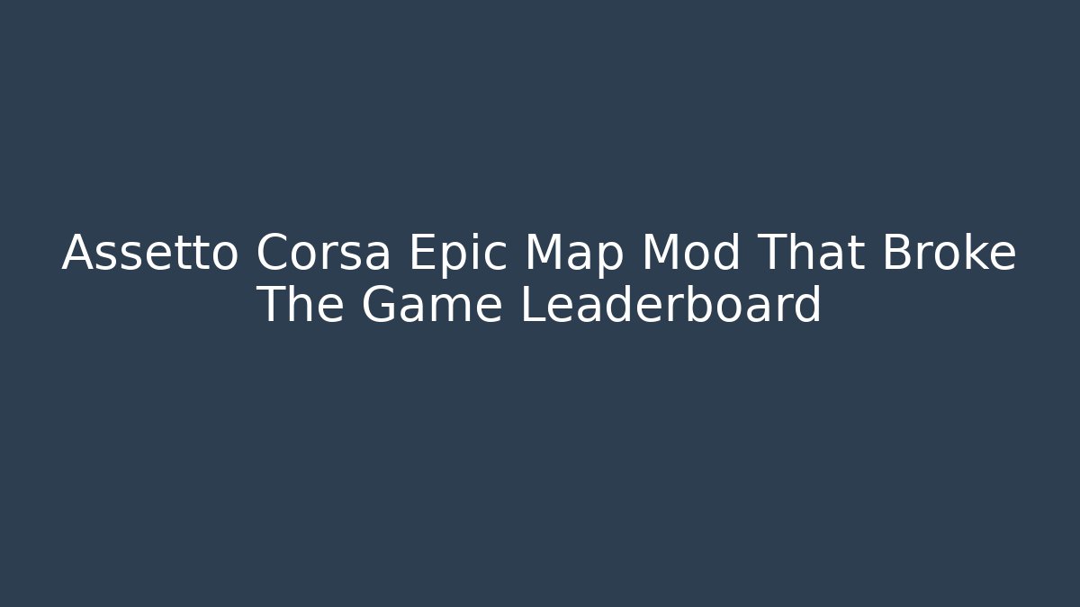 Assetto Corsa Epic Map Mod That Broke The Game Leaderboard