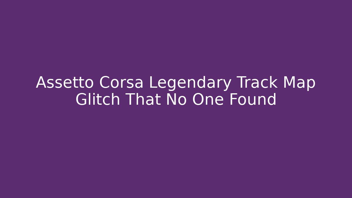 Assetto Corsa Legendary Track Map Glitch That No One Found