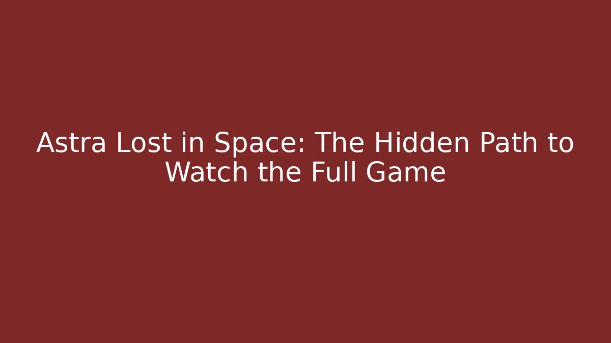 Astra Lost in Space: The Hidden Path to Watch the Full Game - Sports History Weekly